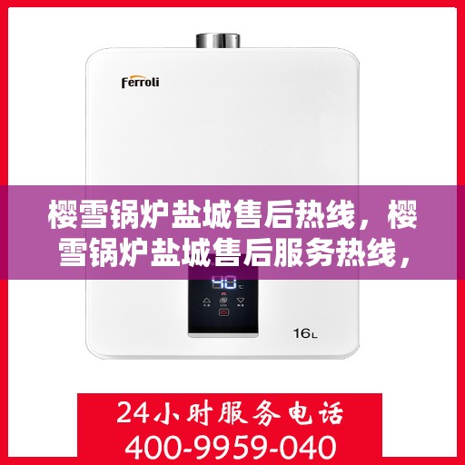 樱雪锅炉盐城售后热线，樱雪锅炉盐城售后服务热线，专业维修，快速响应！
