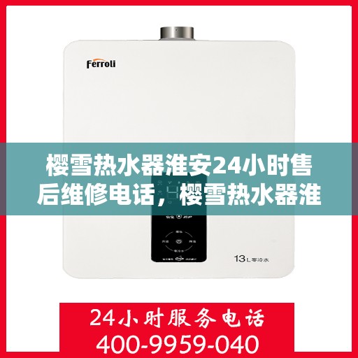 樱雪热水器淮安24小时售后维修电话，樱雪热水器淮安售后24小时维修服务热线全解析