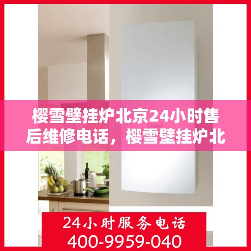 樱雪壁挂炉北京24小时售后维修电话，樱雪壁挂炉北京全天候售后维修服务热线