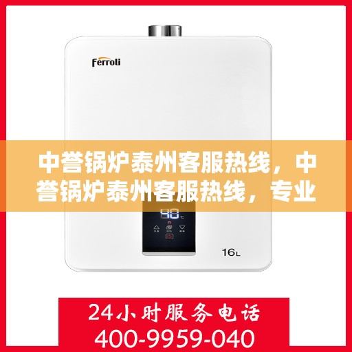 中誉锅炉泰州客服热线，中誉锅炉泰州客服热线，专业解答，贴心服务