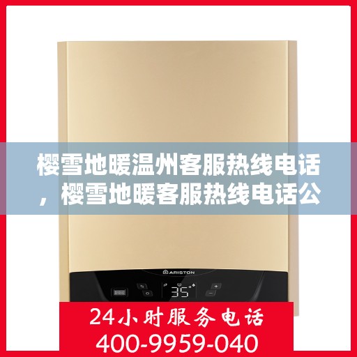 樱雪地暖温州客服热线电话，樱雪地暖客服热线电话公布，温州用户温暖对接平台