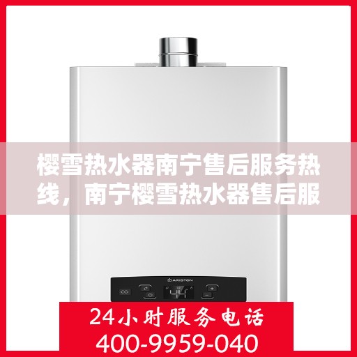 樱雪热水器南宁售后服务热线，南宁樱雪热水器售后服务热线，专业维修与支持，贴心服务就在身边