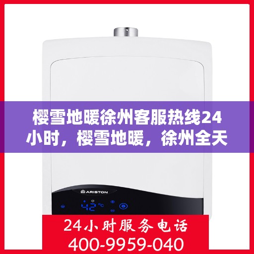 樱雪地暖徐州客服热线24小时，樱雪地暖，徐州全天候客服热线，温暖服务不打烊