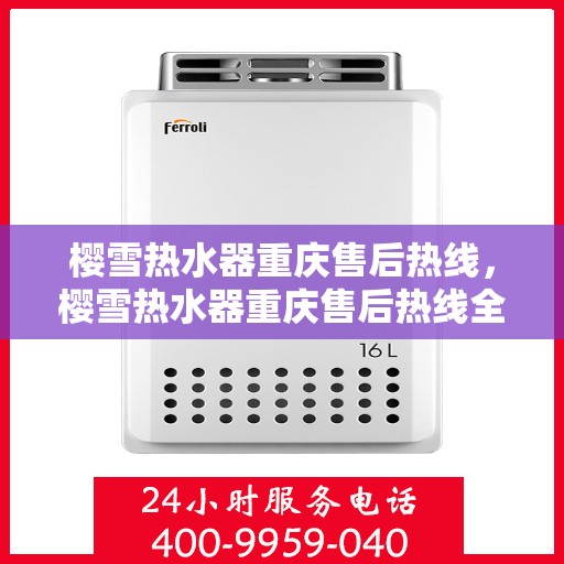 樱雪热水器重庆售后热线，樱雪热水器重庆售后热线全攻略，专业维修、快速响应