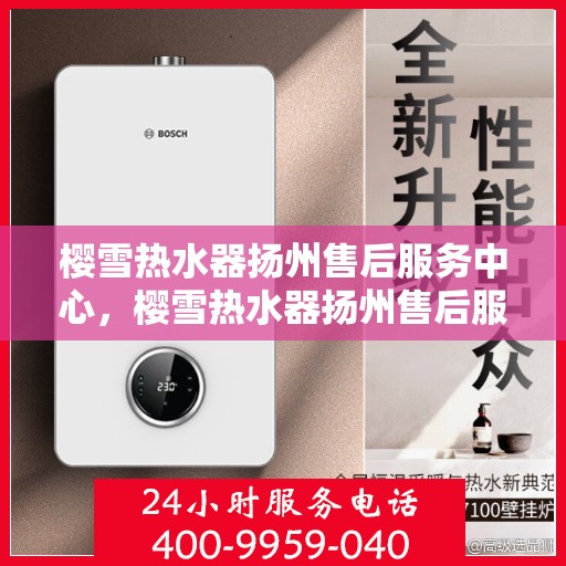 樱雪热水器扬州售后服务中心，樱雪热水器扬州售后服务中心，专业维修与优质服务并重