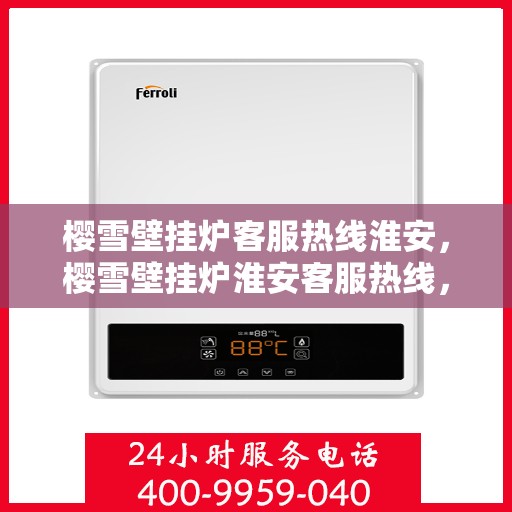 樱雪壁挂炉客服热线淮安，樱雪壁挂炉淮安客服热线，专业解答您的疑问