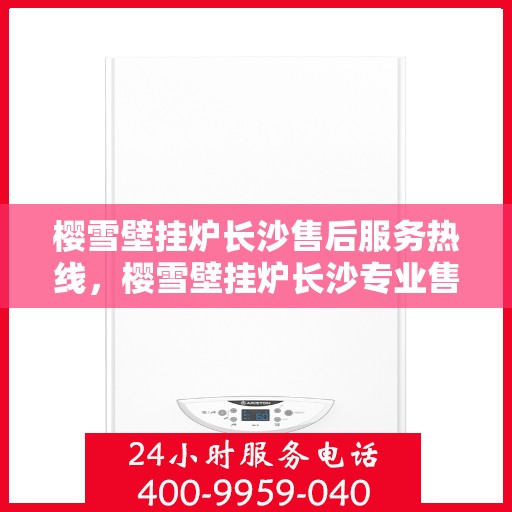 樱雪壁挂炉长沙售后服务热线，樱雪壁挂炉长沙专业售后服务热线公布