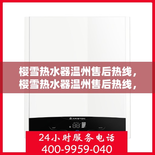 樱雪热水器温州售后热线，樱雪热水器温州售后热线，专业维修与贴心服务团队等你来电！