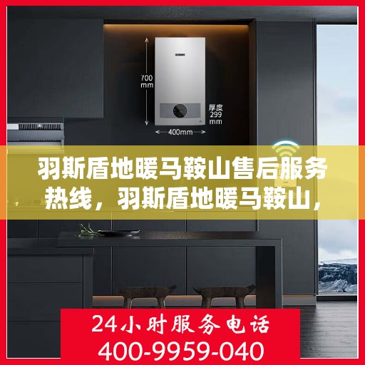 羽斯盾地暖马鞍山售后服务热线，羽斯盾地暖马鞍山，专业售后服务热线，解决您的地暖问题