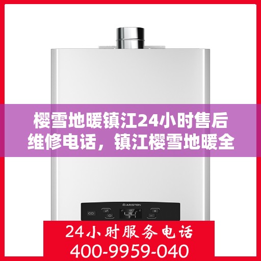 樱雪地暖镇江24小时售后维修电话，镇江樱雪地暖全天候售后维修服务热线