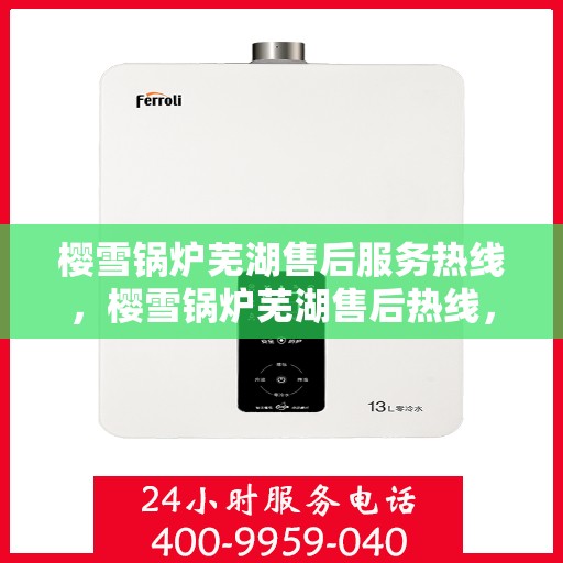 樱雪锅炉芜湖售后服务热线，樱雪锅炉芜湖售后热线，专业服务，温暖您的生活