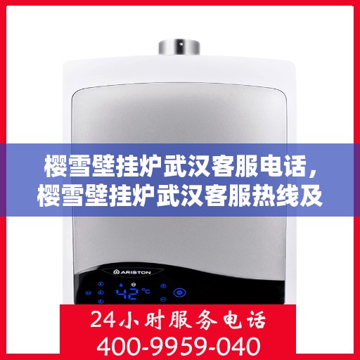 樱雪壁挂炉武汉客服电话，樱雪壁挂炉武汉客服热线及咨询服务中心电话服务指南