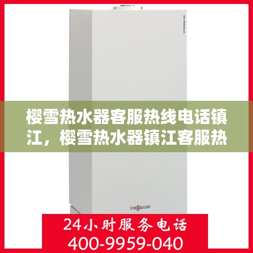 樱雪热水器客服热线电话镇江，樱雪热水器镇江客服热线电话及售后维修服务