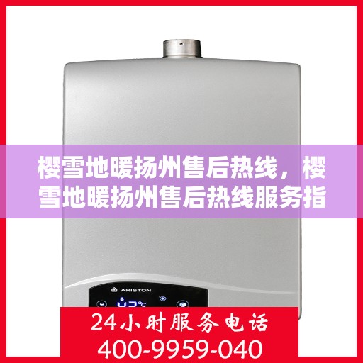 樱雪地暖扬州售后热线，樱雪地暖扬州售后热线服务指南，专业解答，温暖无忧