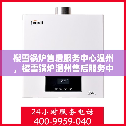 樱雪锅炉售后服务中心温州，樱雪锅炉温州售后服务中心，专业维修，贴心服务