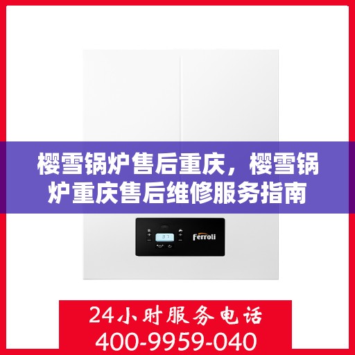 樱雪锅炉售后重庆，樱雪锅炉重庆售后维修服务指南