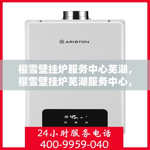 樱雪壁挂炉服务中心芜湖，樱雪壁挂炉芜湖服务中心，专业维修与贴心服务一站解决