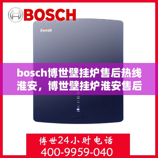 bosch博世壁挂炉售后热线淮安，博世壁挂炉淮安售后热线专业服务