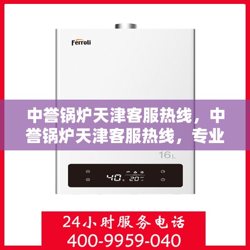 中誉锅炉天津客服热线，中誉锅炉天津客服热线，专业解答，贴心服务