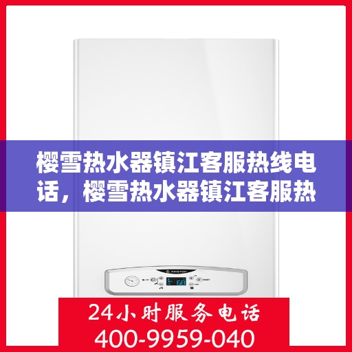 樱雪热水器镇江客服热线电话，樱雪热水器镇江客服热线电话详解，专业、高效的售后服务体验