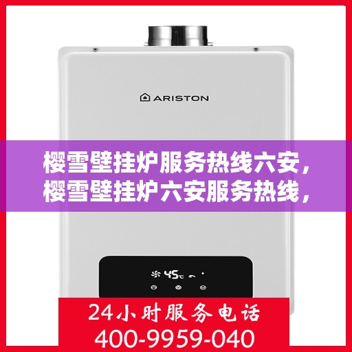 樱雪壁挂炉服务热线六安，樱雪壁挂炉六安服务热线，专业维修安装一站式解决方案