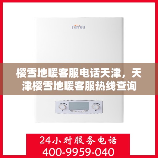 樱雪地暖客服电话天津，天津樱雪地暖客服热线查询