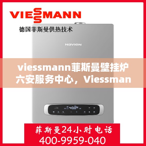 viessmann菲斯曼壁挂炉六安服务中心，Viessmann菲斯曼壁挂炉六安服务中心，专业维修与优质服务并行