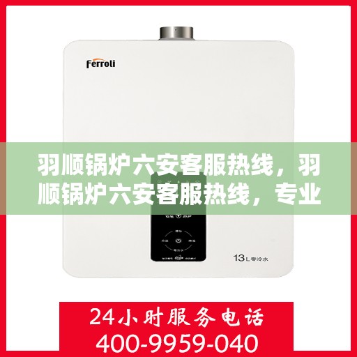 羽顺锅炉六安客服热线，羽顺锅炉六安客服热线，专业解答，贴心服务