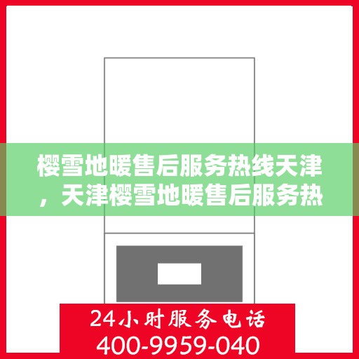 樱雪地暖售后服务热线天津，天津樱雪地暖售后服务热线及支持团队专业解答