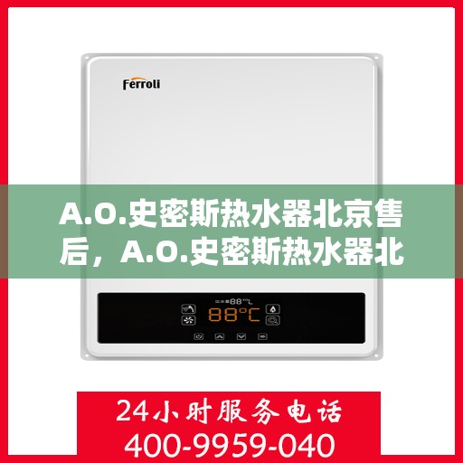 A.O.史密斯热水器北京售后，A.O.史密斯热水器北京售后服务中心，专业维修与优质服务