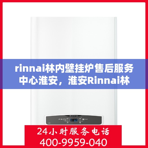 rinnai林内壁挂炉售后服务中心淮安，淮安Rinnai林内壁挂炉售后服务中心，专业团队，贴心服务