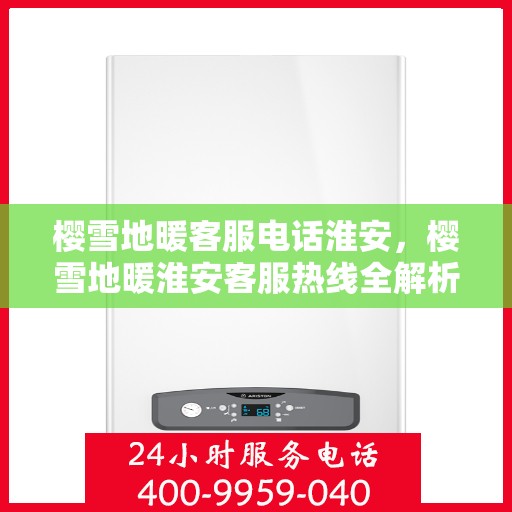 樱雪地暖客服电话淮安，樱雪地暖淮安客服热线全解析