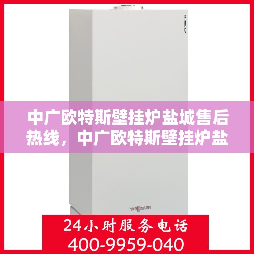 中广欧特斯壁挂炉盐城售后热线，中广欧特斯壁挂炉盐城售后服务热线，专业解决您的壁挂炉问题