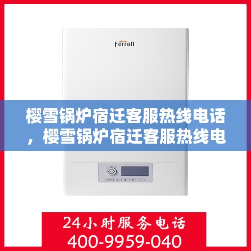 樱雪锅炉宿迁客服热线电话，樱雪锅炉宿迁客服热线电话全解析