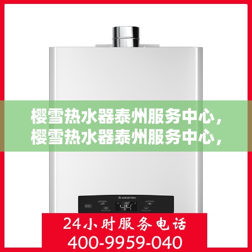 樱雪热水器泰州服务中心，樱雪热水器泰州服务中心，专业维修与优质服务并行