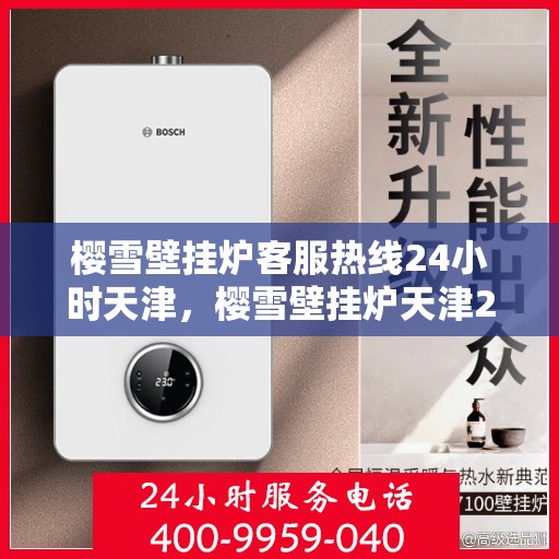 樱雪壁挂炉客服热线24小时天津，樱雪壁挂炉天津24小时客服热线，专业解答您的疑问