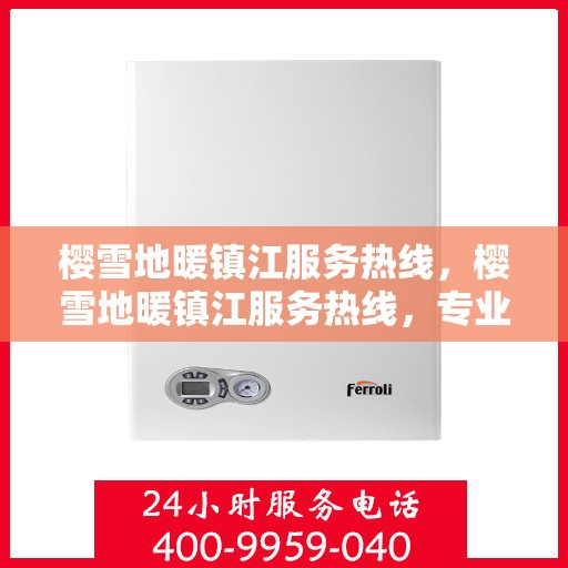 樱雪地暖镇江服务热线，樱雪地暖镇江服务热线，专业团队温暖您的冬季生活