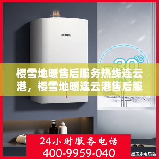 樱雪地暖售后服务热线连云港，樱雪地暖连云港售后服务热线全攻略