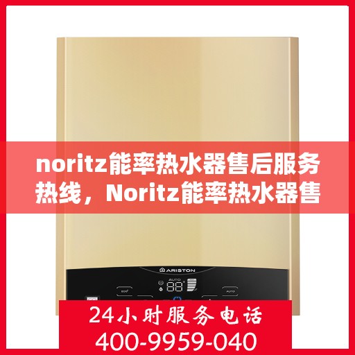 noritz能率热水器售后服务热线，Noritz能率热水器售后服务热线，专业解决您的热水器问题