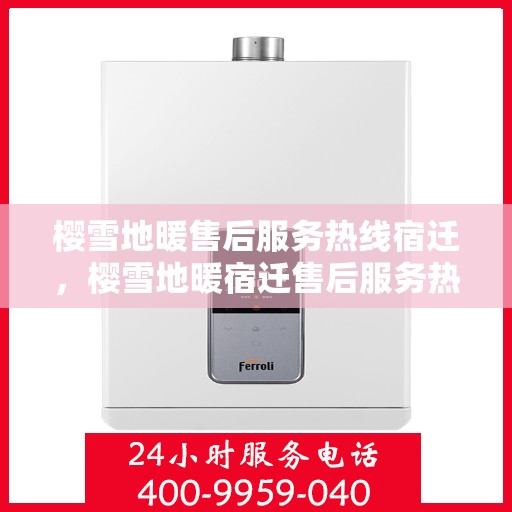 樱雪地暖售后服务热线宿迁，樱雪地暖宿迁售后服务热线全解析