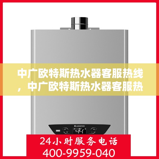中广欧特斯热水器客服热线，中广欧特斯热水器客服热线，专业解答，贴心服务