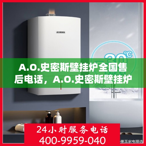 A.O.史密斯壁挂炉全国售后电话，A.O.史密斯壁挂炉全国售后服务热线电话公布