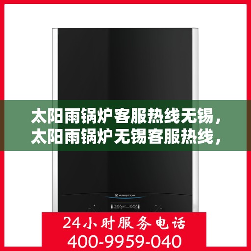 太阳雨锅炉客服热线无锡，太阳雨锅炉无锡客服热线，专业解答，贴心服务