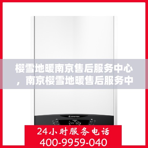 樱雪地暖南京售后服务中心，南京樱雪地暖售后服务中心，专业品质，温暖您的生活