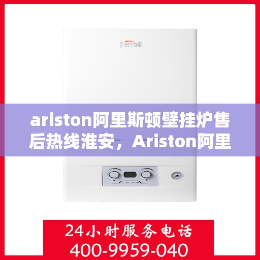ariston阿里斯顿壁挂炉售后热线淮安，Ariston阿里斯顿壁挂炉淮安售后热线专业服务