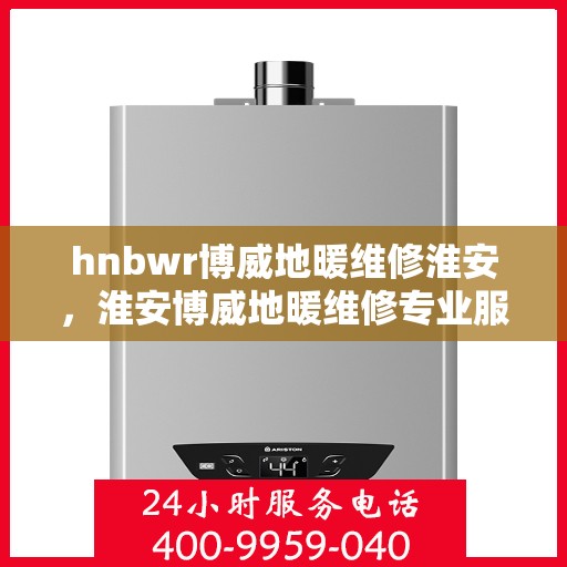hnbwr博威地暖维修淮安，淮安博威地暖维修专业服务