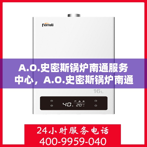 A.O.史密斯锅炉南通服务中心，A.O.史密斯锅炉南通服务中心，专业维修与优质服务