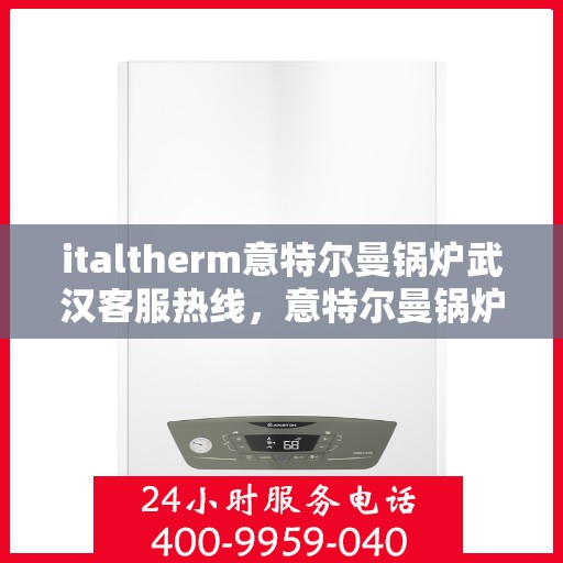 italtherm意特尔曼锅炉武汉客服热线，意特尔曼锅炉武汉客服热线，专业解答，贴心服务