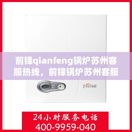 前锋qianfeng锅炉苏州客服热线，前锋锅炉苏州客服热线，专业解答，贴心服务