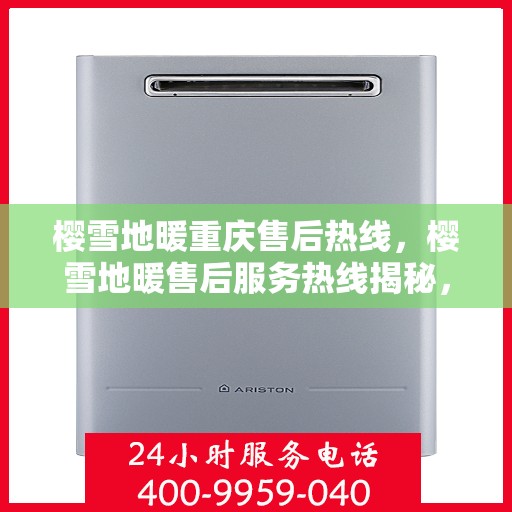 樱雪地暖重庆售后热线，樱雪地暖售后服务热线揭秘，专业团队解决您的所有问题